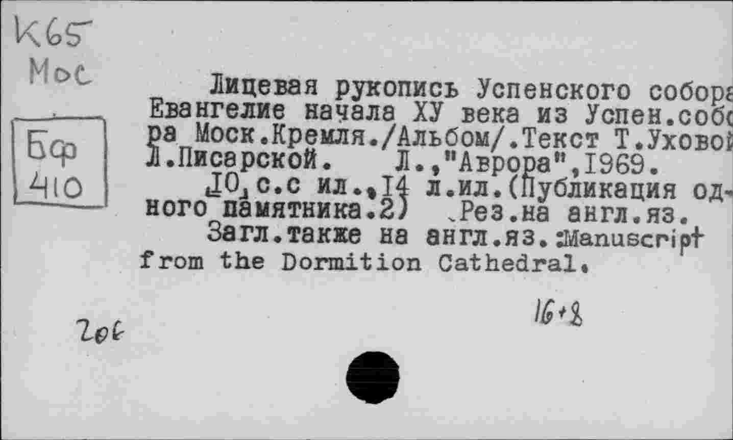 ﻿Мое
Лицевая рукопись Успенского соборг Евангелие начала ХУ века из Успен.соос ра Моск.Кремля./Альбом/.Текст Т.Уховоі Л.Писарской. Л.»"Аврора",1969.
JOjC.c ил.»14 л.ил.(Публикация од, ного памятника.2) .Рез.на англ.яз.
Загл.также на ан гл. я з. Manuscript from the Dormition Cathedral»

№